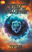 Trazando Caminos de Coraje: Desafiando tus Miedos y Abrazando tu Poder Interior. B0CGMSGQPL Book Cover