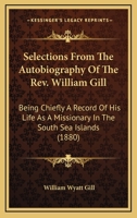 Selections From The Autobiography Of The Rev. William Gill: Being Chiefly A Record Of His Life As A Missionary In The South Sea Islands 0548789312 Book Cover