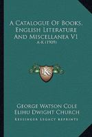 A Catalogue Of Books, English Literature And Miscellanea V1: A-K 0548803463 Book Cover