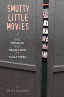 Smutty Little Movies: The Creation and Regulation of Adult Video 0520291719 Book Cover