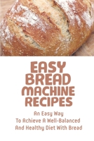 Easy Bread Machine Recipes: An Easy Way To Achieve A Well-Balanced And Healthy Diet With Bread: Bread Machine Recipes Whole Wheat B09CRN24Q5 Book Cover