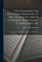 Dictionnaire Des Proverbes François, Et Des Façons De Parler Comiques, Burlesques, Et Familieres, &c: Avec L'explication Et Les Etymologies Le Plus Av 1017609233 Book Cover