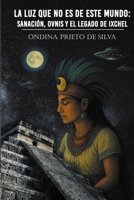 La luz que no es de este mundo: sanación, ovnis, y el legado de Ixchel (Spanish Edition) B0G2K8KZB4 Book Cover