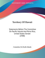 Territory Of Hawaii: Statements Before The Committee On Pacific Islands And Porto Rico, United States Senate 1161795022 Book Cover