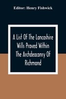 A List Of The Lancashire Wills Proved Within The Archdeaconry Of Richmond; And Now Preserved In The Probote Court At Lancaster From 1793 To 1812; Also ... In The Peculiar Of Halton From1793 To 1812 9354309682 Book Cover