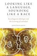 Looking Like a Language, Sounding Like a Race: Raciolinguistic Ideologies and the Learning of Latinidad 0190634731 Book Cover