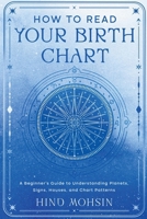 How to Read Your Birth Chart: A Beginner's Guide to Understanding Planets, Signs, Houses, and Chart Patterns B0H77KKVXM Book Cover