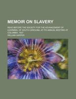 Memoir of slavery, read before the Society for the advancement of learning, of South Carolina, at its annual meeting at Columbia, 1837 1149458933 Book Cover
