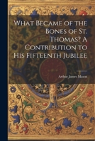 What Became of the Bones of St. Thomas? A Contribution to his Fifteenth Jubilee 1022036637 Book Cover
