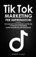 Tik Tok Marketing per Imprenditori: Fai crescere il tuo business con Tik Tok e l'Influencer Marketing - Guida semplificata per principianti null Book Cover