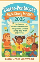 Easter–Pentecost Bible Study for Kids 2025: 50 Fun and Interactive Devotions for Spiritual Growth During Holy Week and Beyond B0F4WSWTY5 Book Cover