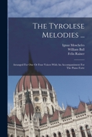 The Tyrolese Melodies ...: Arranged For One Or Four Voices With An Accompaniment For The Piano Forte 1019281731 Book Cover