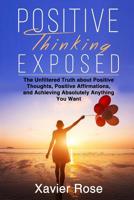 Positive Thinking Exposed: The Unfiltered Truth about Positive Thoughts, Positive Affirmations, and Achieving Absolutely Anything You Want 1797572091 Book Cover