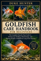 GOLDFISH CARE HANDBOOK FOR BEGINNERS: The Complete Step-by-Step Guide to Setting Up, Feeding, Maintaining, and Raising Healthy Goldfish for Long-Term Success. B0H1R678G9 Book Cover