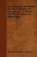 The Influence of Plautus on the Comedies of Ben Jonson - A Thesis for the Doctorate in Philosophy 1446060373 Book Cover