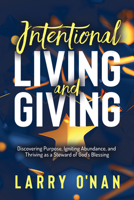 Intentional Living and Giving: Discovering Purpose, Igniting Abundance, and Thriving as a Steward of God's Blessing 1636983049 Book Cover