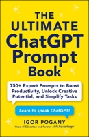 The Ultimate ChatGPT Prompt Book: 750+ Expert Prompts to Boost Productivity, Unlock Creative Potential, and Simplify Tasks 1507225555 Book Cover