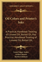 Oil Colours and Printers' Inks; a Practical Handbook Treating of Linseed Oil, Boiled Oil, Paints, Artists' Colours, Lampblack and Printers' Inks, Black and Coloured 0548670129 Book Cover