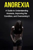 Anorexia: A guide to understanding anorexia, improving the condition, and overcoming it 1514814102 Book Cover