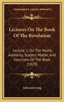 Lectures On The Book Of The Revelation: Lecture 1, On The Name, Authority, Subject Matter, And Sanctions Of The Book 110413943X Book Cover