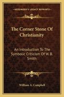 The Corner Stone Of Christianity: An Introduction To The Symbolic Criticism Of W. B. Smith 1432628615 Book Cover