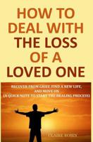 How to Deal with The Loss of a Loved One: Recover from Grief, Find A New Life, And Move On (A Quick-Note to Start the Healing Process) 1073399052 Book Cover