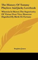 The History Of Tommy Playlove And Jacky Lovebook: Wherein Is Shown The Superiority Of Virtue Over Vice, However Dignified By Birth Or Fortune 0548509859 Book Cover