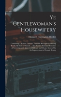 Ye Gentlewoman's Housewifery: Containing a Scarce, Curious, Valuable Receipts for Making Ready All Sorts of Viands ... Also Sundry Salutary Remedies B0BSMWSRBG Book Cover