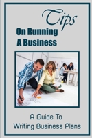 Tips On Running A Business: A Guide To Writing Business Plans: Finding Business Ideas B09FCB476K Book Cover
