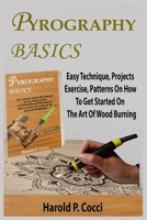 PYROGRAPHY BASICS: Easy Technique, Projects With Illustrated Exercise, Patterns For Beginners On The Art Of Wood Burning With A Guide On How To Use The Tools, With Tip On Layering And Texture To B08CM8NKK4 Book Cover
