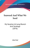 Seaweed And What We Seed: My Vacation At Long Branch And Saratoga 1166977250 Book Cover