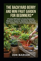 The Backyard Berry and Mini Fruit Garden For beginners: A Practical 2026 Guide to Growing Strawberries, Blueberries, Raspberries, Blackberries, Dwarf ... Harvests (Gardening and Horticulture Guide) B0HHC4FBBN Book Cover