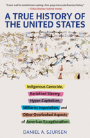A True History of the United States: Indigenous Genocide, Racialized Slavery, Hyper-Capitalism, Militarist Imperialism and Other Overlooked Aspects of American Exceptionalism 1586422537 Book Cover