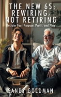 The New 65: Rewiring, not Retiring: Reclaim Your Purpose, Profit, and Play 1977294219 Book Cover