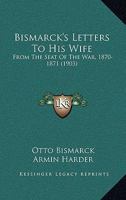 Bismarck's Letters To His Wife: From The Seat Of The War, 1870-1871 1165336561 Book Cover