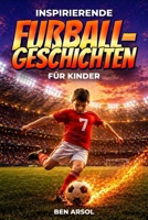Inspirierende Fußballgeschichten für Kinder: 15 inspirierende wahre Fußballgeschichten für junge Leser mit Lektionen in Mut, Ausdauer und niemals aufgeben (German Edition) B0GZBH8B96 Book Cover