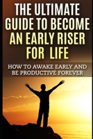 The Ultimate Guide to Become an Early Riser for Life : How to Awake Early and Be Productive Forever 1549987410 Book Cover