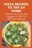 Pizza Recipes To Try At Home: Whether Brimming With Veggies Or Piled On With Meat Recipes: How Do You Make A Perfect Pizza B096YQKDG1 Book Cover