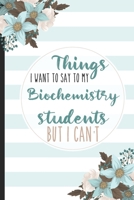 Things I Want To Say To My Biochemistry Students But I Can't: Students, College Lined Notebook / Journal Gift, 120 pages, 6x9 for Writing & Journaling 1675542627 Book Cover