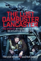 The Lost Dambuster Lancaster: The Story of 617 Squadron’s Attack on Hitler’s V2 Rocket Site 1036132366 Book Cover