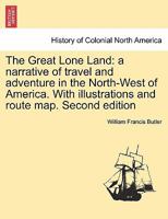 The Great Lone Land: a narrative of travel and adventure in the North-West of America. With illustrations and route map. Second edition 1241438579 Book Cover