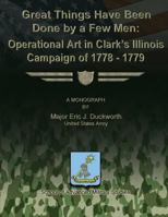 Great Things Have Been Done by a Few Men: Operational Art in Clark's Illinois Campaign of 1778-1779 1480023590 Book Cover