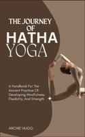 THE JOURNEY OF HATHA YOGA: A Handbook For The Ancient Practice Of Developing Mindfulness, Flexibility, And Strength B0DS8W14PH Book Cover