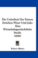 Die Unfreiheit Der Friesen Zwischen Weser Und Jade: Eine Wirtschaftsgeschichtliche Studie 1160874336 Book Cover