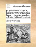 An Essay Towards a Practical English Grammar, Describing the Genius and Nature of the English Tongue; ... by James Greenwood ... the Third Edition wi 1140870440 Book Cover