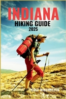 INDIANA HIKING GUIDE 2025: Unforgettable Trails, Peaceful Woodlands, and Outdoor Adventures Across the Midwest's Hidden Wilderness B0FJ5LVFVL Book Cover
