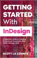 Getting Started With InDesign: A Beginners Guide to Creating Professional Documents With Adobe InDesign 2020 1629176443 Book Cover