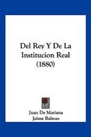 Del Rey Y De La Institucion De La Dignidad Real: Tratado Dividido En Tres Libros... 1018669361 Book Cover