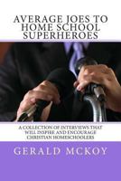 Average Joes To Home School Superheroes: A Collection of Interviews that will Inspire and Encourage Christian Homeschoolers 1480113859 Book Cover