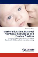 Mother Education, Maternal Nutritional Knowledge and Feeding Practices: Association with Nutritional Status of under-2 Bangladeshi Children: a Study in an Urban Setting 3847349848 Book Cover